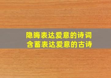 隐晦表达爱意的诗词 含蓄表达爱意的古诗